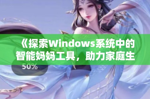 《探索Windows系統(tǒng)中的智能媽媽工具，助力家庭生活管理》