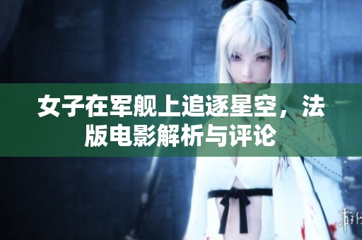 女子在軍艦上追逐星空，法版電影解析與評論