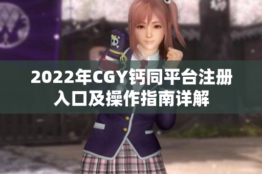2022年CGY鈣同平臺(tái)注冊(cè)入口及操作指南詳解