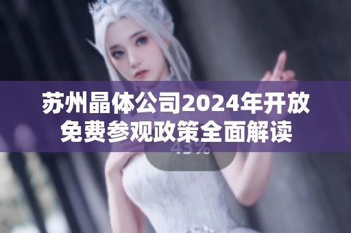 蘇州晶體公司2024年開放免費參觀政策全面解讀