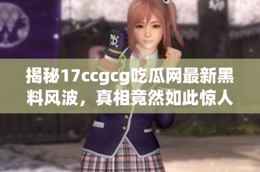 揭秘17ccgcg吃瓜網(wǎng)最新黑料風(fēng)波，真相竟然如此驚人！