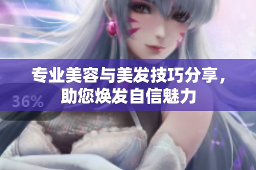 專業(yè)美容與美發(fā)技巧分享，助您煥發(fā)自信魅力