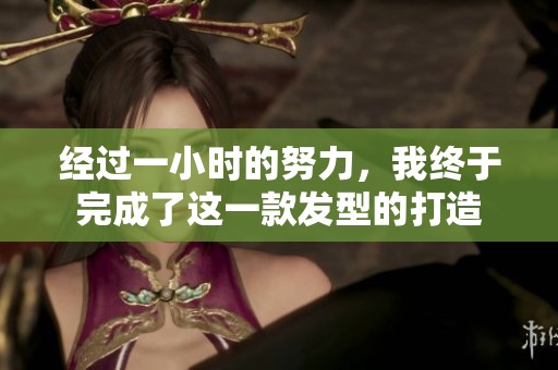 經過一小時的努力，我終于完成了這一款發(fā)型的打造