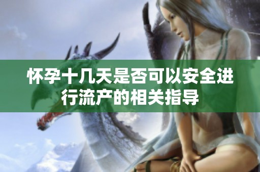 懷孕十幾天是否可以安全進(jìn)行流產(chǎn)的相關(guān)指導(dǎo)