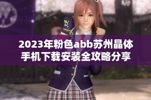 2023年粉色abb蘇州晶體手機(jī)下載安裝全攻略分享
