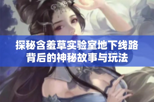 探秘含羞草實驗室地下線路背后的神秘故事與玩法