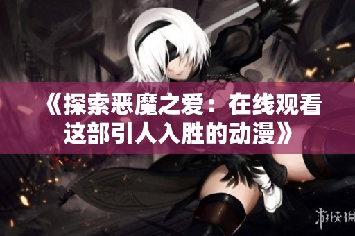 《探索惡魔之愛：在線觀看這部引人入勝的動漫》