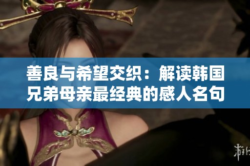 善良與希望交織：解讀韓國兄弟母親最經(jīng)典的感人名句