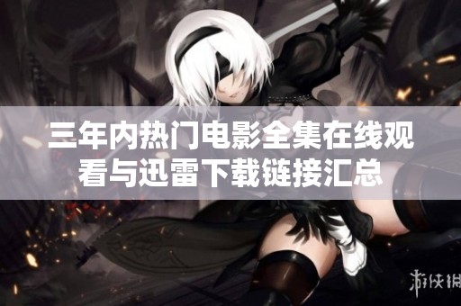 三年內(nèi)熱門電影全集在線觀看與迅雷下載鏈接匯總
