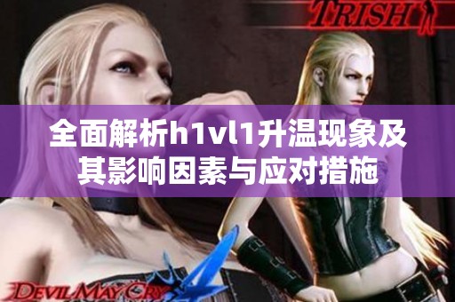 全面解析h1vl1升溫現(xiàn)象及其影響因素與應對措施