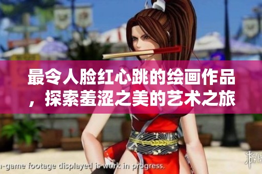 最令人臉紅心跳的繪畫作品，探索羞澀之美的藝術(shù)之旅