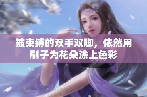 被束縛的雙手雙腳，依然用刷子為花朵涂上色彩