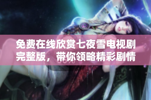 免費(fèi)在線欣賞七夜雪電視劇完整版，帶你領(lǐng)略精彩劇情