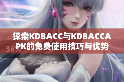 探索KDBACC與KDBACCAPK的免費使用技巧與優(yōu)勢分析