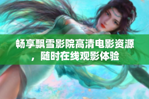 暢享飄雪影院高清電影資源，隨時在線觀影體驗
