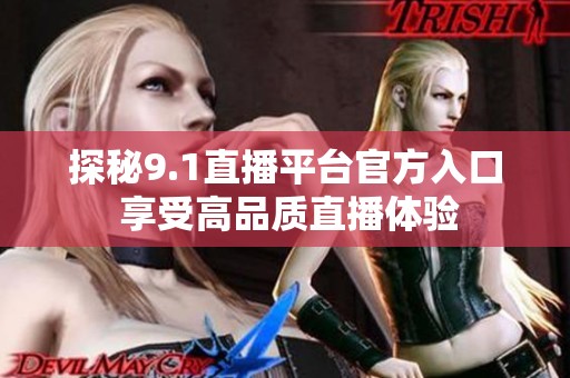 探秘9.1直播平臺官方入口 享受高品質(zhì)直播體驗