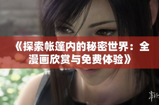《探索帳篷內(nèi)的秘密世界：全漫畫欣賞與免費(fèi)體驗(yàn)》