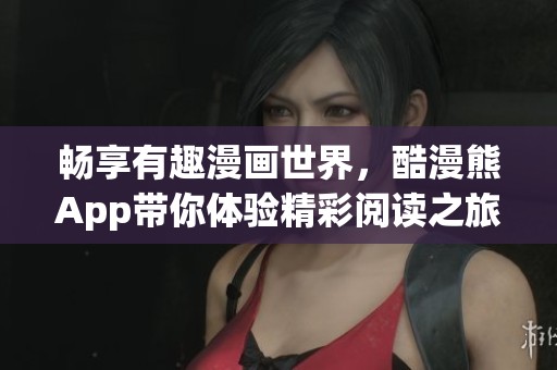 暢享有趣漫畫世界，酷漫熊App帶你體驗精彩閱讀之旅
