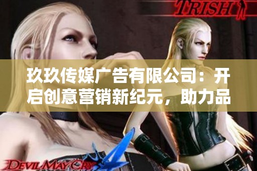 玖玖傳媒廣告有限公司：開啟創(chuàng)意營銷新紀(jì)元，助力品牌騰飛