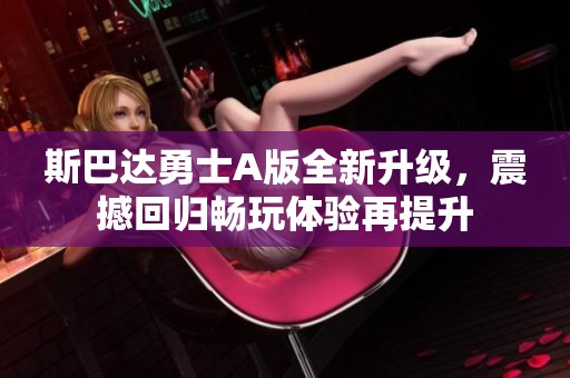 斯巴達(dá)勇士A版全新升級，震撼回歸暢玩體驗再提升