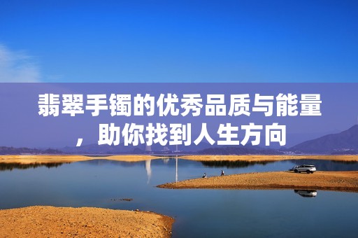 翡翠手鐲的優(yōu)秀品質(zhì)與能量，助你找到人生方向