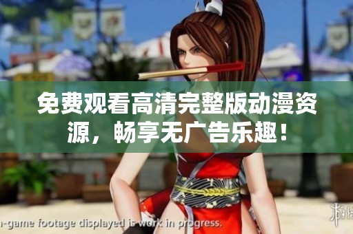 免費(fèi)觀看高清完整版動(dòng)漫資源，暢享無廣告樂趣！