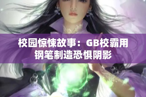 校園驚悚故事：GB校霸用鋼筆制造恐懼陰影