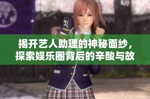 揭開(kāi)藝人助理的神秘面紗，探索娛樂(lè)圈背后的辛酸與故事