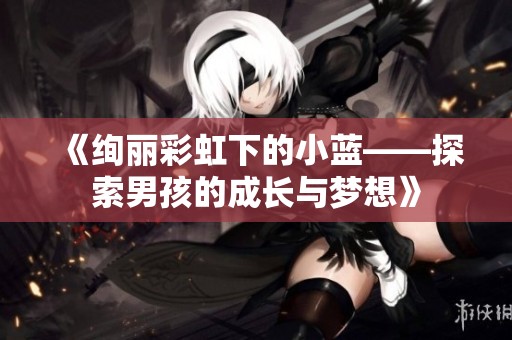 《絢麗彩虹下的小藍(lán)——探索男孩的成長與夢想》