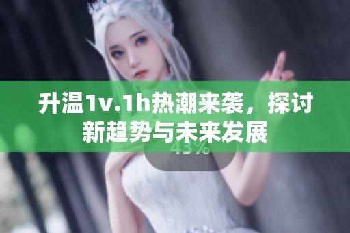 升溫1v.1h熱潮來襲，探討新趨勢(shì)與未來發(fā)展