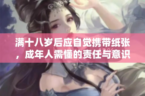 滿十八歲后應(yīng)自覺(jué)攜帶紙張，成年人需懂的責(zé)任與意識(shí)