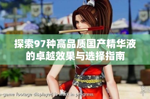 探索97種高品質(zhì)國產(chǎn)精華液的卓越效果與選擇指南
