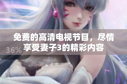 免費(fèi)的高清電視節(jié)目，盡情享受妻子3的精彩內(nèi)容