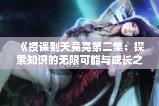 《授課到天竟亮第二集：探索知識的無限可能與成長之路》