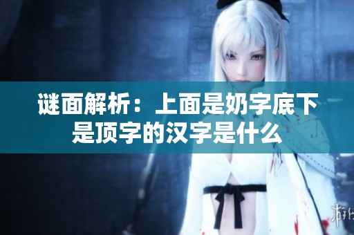 謎面解析：上面是奶字底下是頂字的漢字是什么