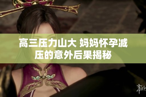 高三壓力山大 媽媽懷孕減壓的意外后果揭秘