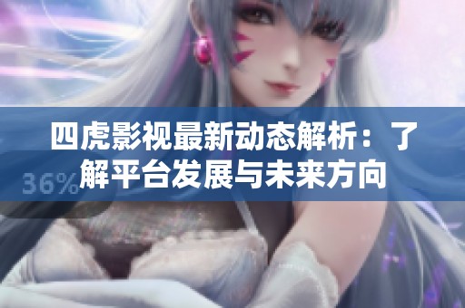 四虎影視最新動態(tài)解析：了解平臺發(fā)展與未來方向