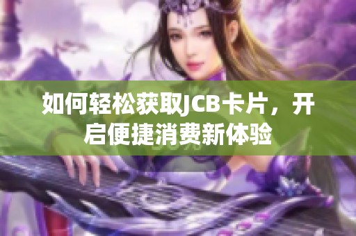 如何輕松獲取JCB卡片，開啟便捷消費(fèi)新體驗(yàn)