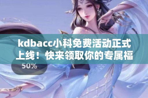 kdbacc小科免費(fèi)活動正式上線！快來領(lǐng)取你的專屬福利吧
