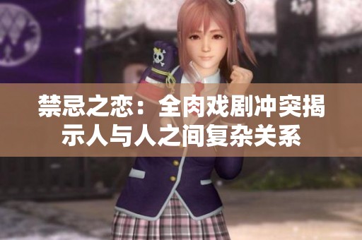 禁忌之戀：全肉戲劇沖突揭示人與人之間復(fù)雜關(guān)系