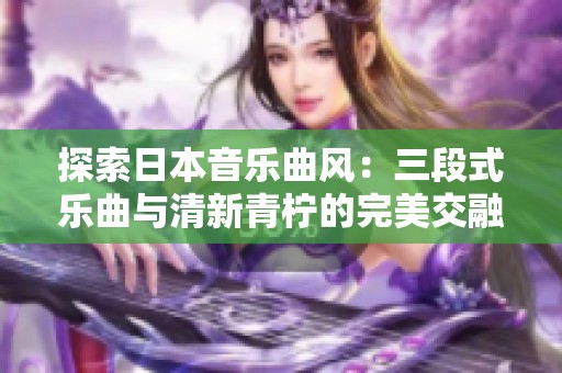 探索日本音樂曲風：三段式樂曲與清新青檸的完美交融