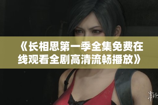 《長相思第一季全集免費在線觀看全劇高清流暢播放》