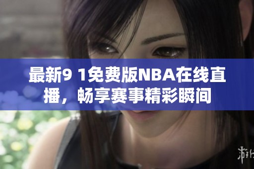 最新9 1免費(fèi)版NBA在線直播，暢享賽事精彩瞬間