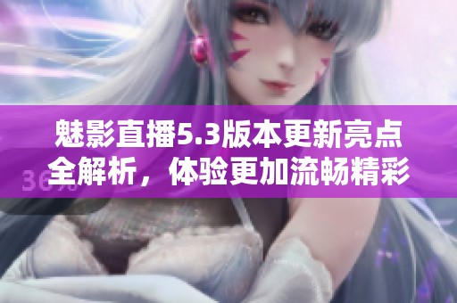魅影直播5.3版本更新亮點(diǎn)全解析，體驗(yàn)更加流暢精彩