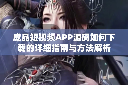 成品短視頻APP源碼如何下載的詳細(xì)指南與方法解析