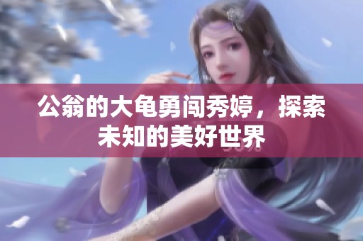 公翁的大龜勇闖秀婷，探索未知的美好世界