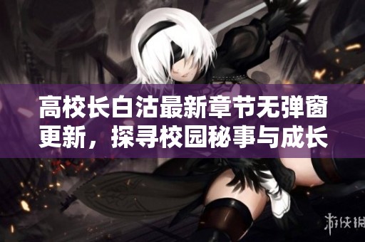 高校長白沽最新章節(jié)無彈窗更新，探尋校園秘事與成長之路