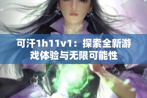 可汗1h11v1：探索全新游戲體驗(yàn)與無(wú)限可能性