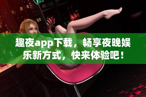 趣夜app下載，暢享夜晚娛樂新方式，快來體驗吧！