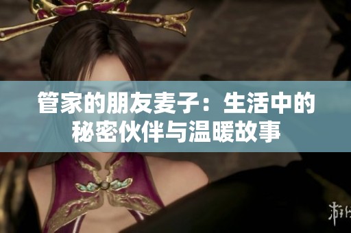 管家的朋友麥子：生活中的秘密伙伴與溫暖故事